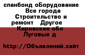 спанбонд оБорудование - Все города Строительство и ремонт » Другое   . Кировская обл.,Луговые д.